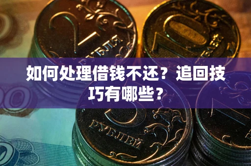 武汉如何处理借钱不还？追回技巧有哪些？