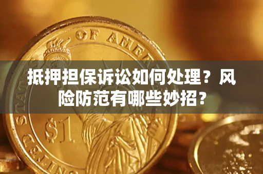 武汉抵押担保诉讼如何处理？风险防范有哪些妙招？