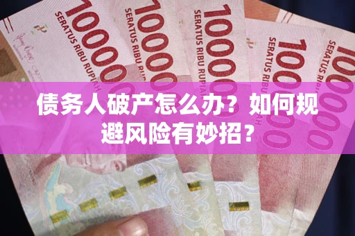 武汉债务人破产怎么办？如何规避风险有妙招？