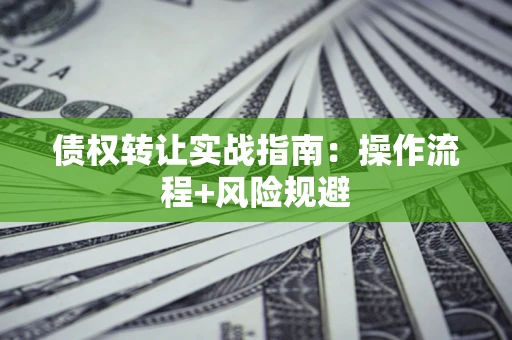 武汉债权转让实战指南：操作流程+风险规避