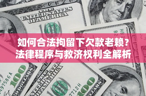 武汉如何合法拘留下欠款老赖？法律程序与救济权利全解析