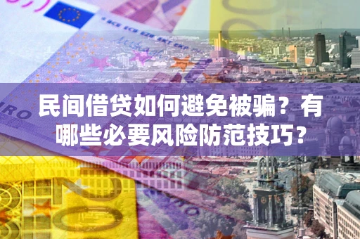 武汉民间借贷如何避免被骗？有哪些必要风险防范技巧？