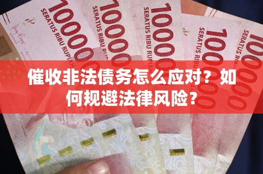 武汉催收非法债务怎么应对？如何规避法律风险？