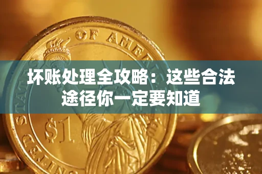 武汉坏账处理全攻略：这些合法途径你一定要知道