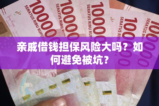 武汉亲戚借钱担保风险大吗？如何避免被坑？