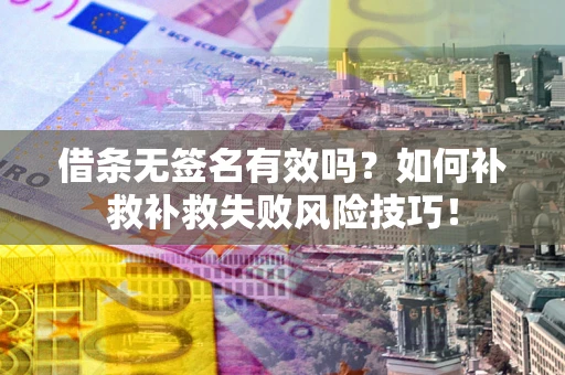 武汉借条无签名有效吗？如何补救补救失败风险技巧！