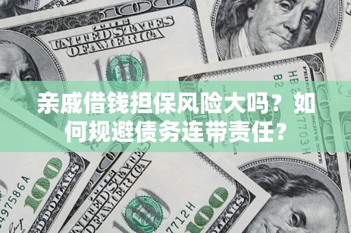 武汉亲戚借钱担保风险大吗？如何规避债务连带责任？