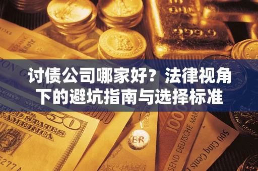 武汉讨债公司哪家好？法律视角下的避坑指南与选择标准