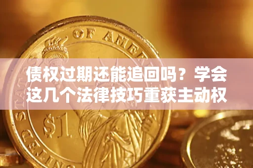 武汉债权过期还能追回吗？学会这几个法律技巧重获主动权