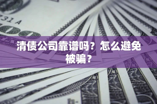 武汉清债公司靠谱吗？怎么避免被骗？
