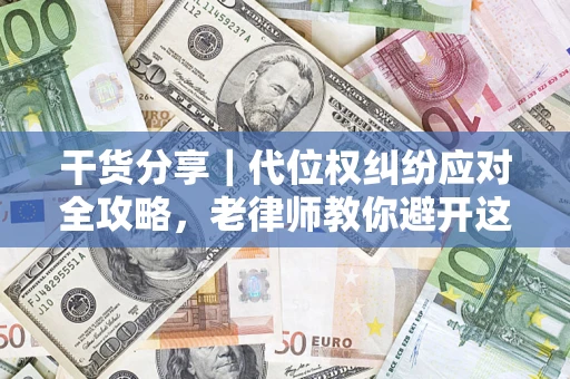 武汉干货分享｜代位权纠纷应对全攻略，老律师教你避开这5大雷区