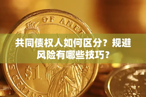 武汉共同债权人如何区分？规避风险有哪些技巧？