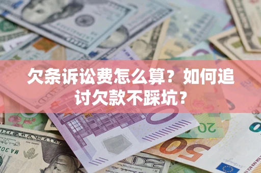 武汉欠条诉讼费怎么算？如何追讨欠款不踩坑？