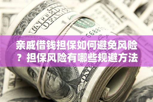 武汉亲戚借钱担保如何避免风险？担保风险有哪些规避方法？
