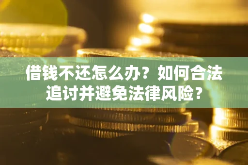 武汉借钱不还怎么办？如何合法追讨并避免法律风险？