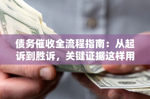 武汉债务催收全流程指南：从起诉到胜诉，关键证据这样用