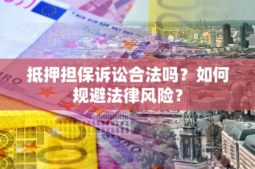 武汉抵押担保诉讼合法吗？如何规避法律风险？