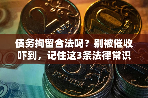 武汉债务拘留合法吗?别被催收吓到,记住这3条法律常识 武汉债务拘留合法吗?别被催收吓到,记住这3条法律常识