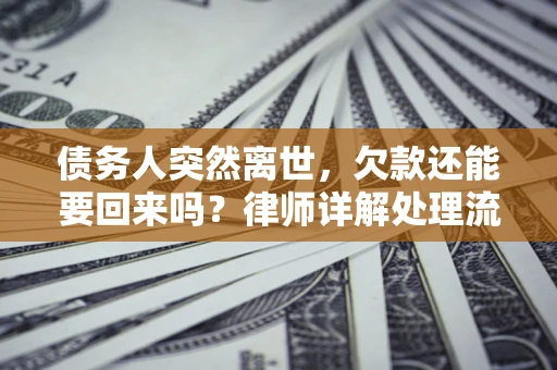 武汉债务人突然离世，欠款还能要回来吗？律师详解处理流程