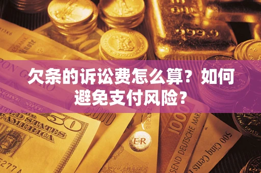 武汉欠条的诉讼费怎么算？如何避免支付风险？