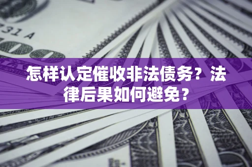武汉怎样认定催收非法债务？法律后果如何避免？