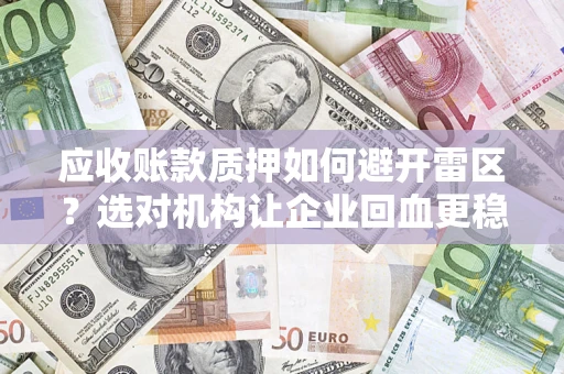 武汉应收账款质押如何避开雷区？选对机构让企业回血更稳