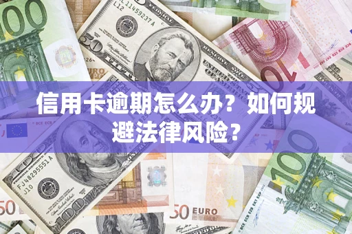 武汉信用卡逾期怎么办？如何规避法律风险？