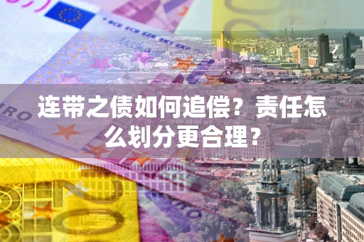 武汉连带之债如何追偿？责任怎么划分更合理？