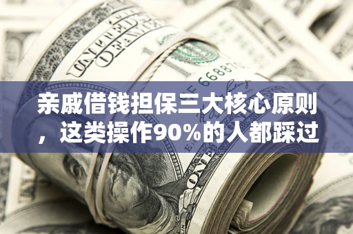 武汉亲戚借钱担保三大核心原则，这类操作90%的人都踩过坑！附法院判决案例