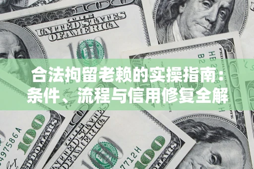 武汉合法拘留老赖的实操指南:条件、流程与信用修复全解析 武汉合法拘留老赖的实操指南:条件、流程与信用修复全解析