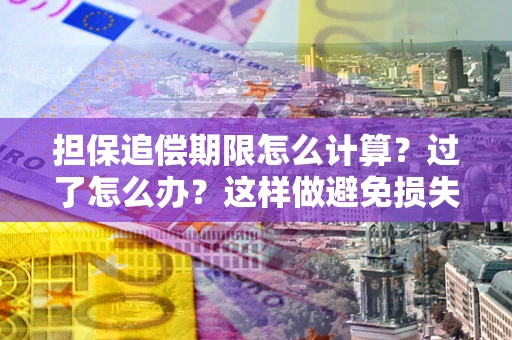 武汉担保追偿期限怎么计算？过了怎么办？这样做避免损失！