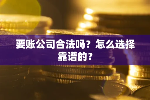 武汉要账公司合法吗？怎么选择靠谱的？