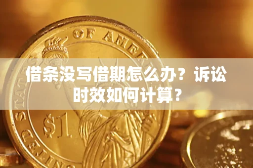 武汉借条没写借期怎么办？诉讼时效如何计算？