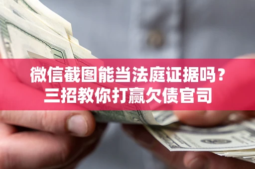 武汉微信截图能当法庭证据吗？三招教你打赢欠债官司