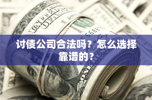 武汉讨债公司合法吗？怎么选择靠谱的？