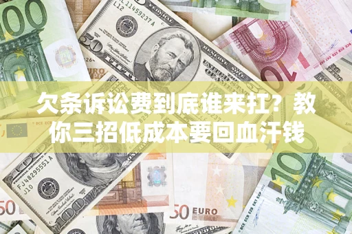 武汉欠条诉讼费到底谁来扛？教你三招低成本要回血汗钱