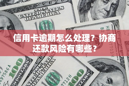 武汉信用卡逾期怎么处理？协商还款风险有哪些？